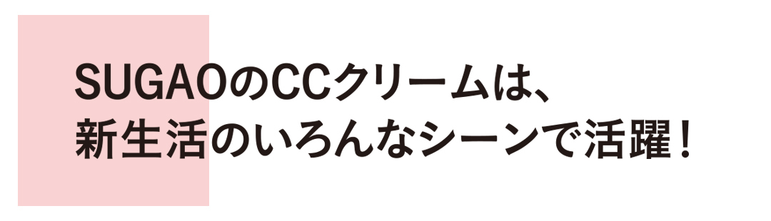 『SUGAO』のCCクリームが、出会う季節にぴったり♡ 好感度ベースメイクで春デビュー_1_7
