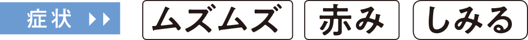症状ムズムズ赤みしみる