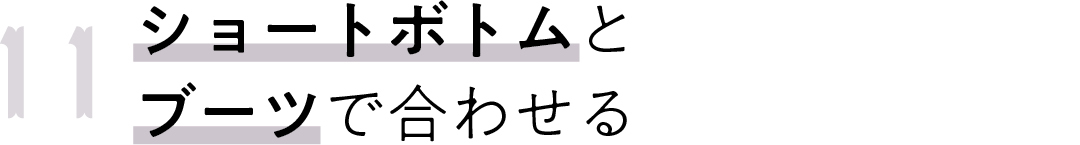 11 ショートボトムと ブーツで合わせる