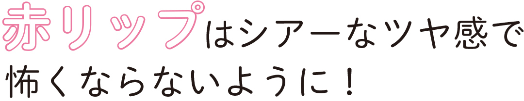 赤リップはシアーなツヤ感で怖くならないように!