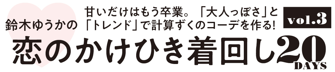 鈴木ゆうかの甘いだけはもう卒業。「大人っぽさ」と「トレンド」で計算ずくのコーデを作る! 恋のかけひき着回し20DAYS vol.3