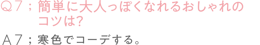 Q7:簡単に大人っぽくなれるおしゃれのコツは? A7:寒色でコーデする。