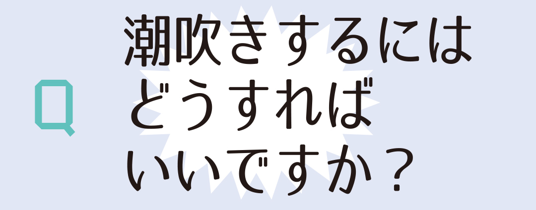 潮吹きするにはどうすればいいですか?