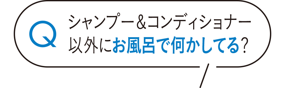 シャンプー&コンディショナー以外にお風呂で何かしてる?
