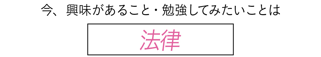 今、興味があること・勉強してみたいことは 法律