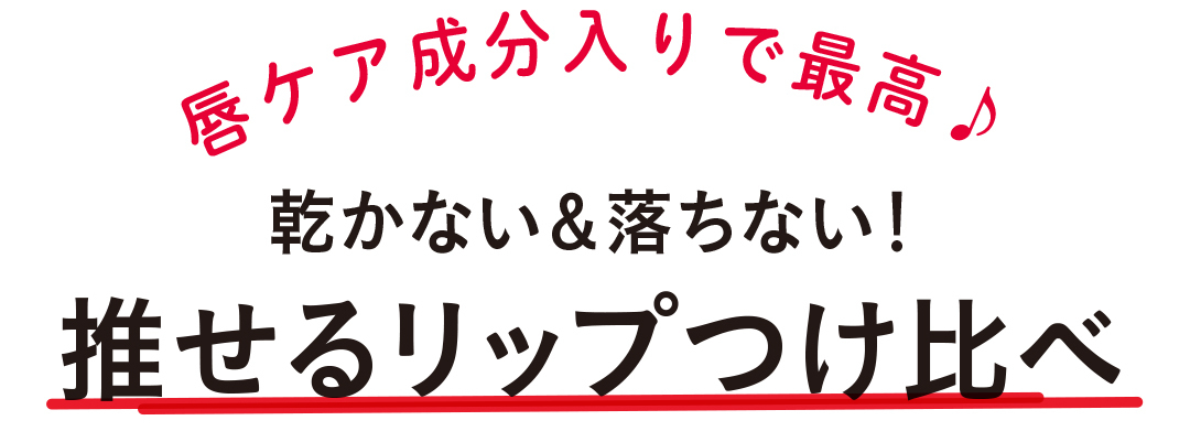 唇ケア成分入りで最高♪ 乾かない&落ちない! 推せるリップつけ比べ