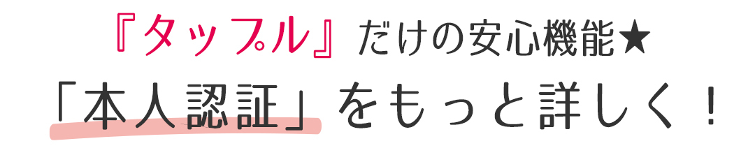 『タップル』だけの安心機能★「本人認証」をもっと詳しく!